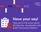 The text "Have your say! Take part in the survey about EIC Business Acceleration Services & EIC Community Platform" appears over a purple background. On the top  right cornet, a logo displays the EU flag and the text "European Innovation Council". 